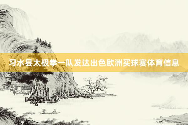 习水县太极拳一队发达出色欧洲买球赛体育信息