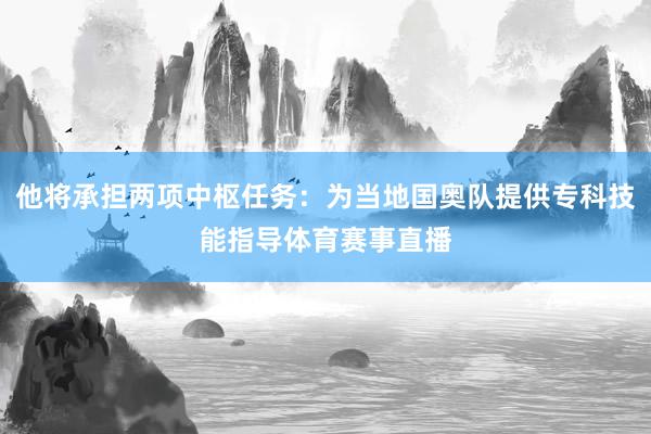 他将承担两项中枢任务：为当地国奥队提供专科技能指导体育赛事直播