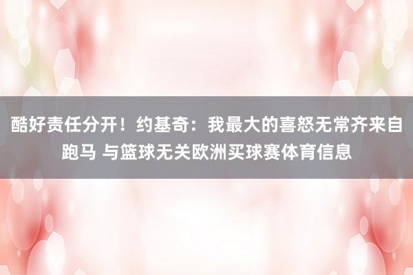 酷好责任分开！约基奇：我最大的喜怒无常齐来自跑马 与篮球无关欧洲买球赛体育信息