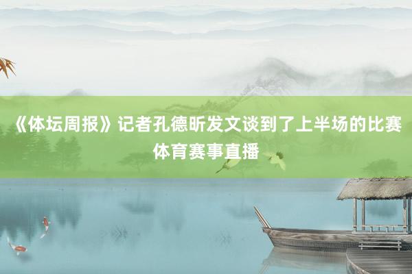 《体坛周报》记者孔德昕发文谈到了上半场的比赛体育赛事直播
