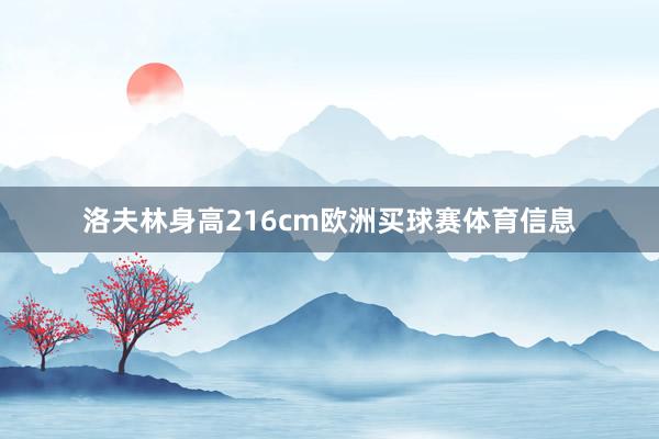 洛夫林身高216cm欧洲买球赛体育信息