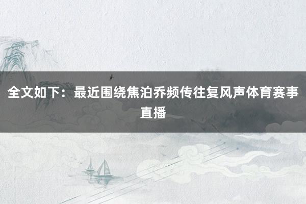 全文如下：最近围绕焦泊乔频传往复风声体育赛事直播