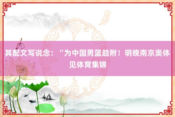其配文写说念：“为中国男篮趋附！明晚南京奥体见体育集锦
