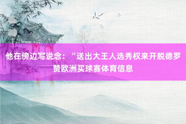 他在傍边写说念：“送出大王人选秀权来开脱德罗赞欧洲买球赛体育信息