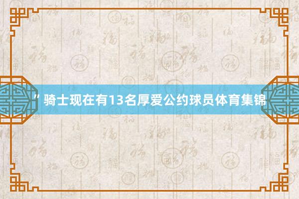 ”骑士现在有13名厚爱公约球员体育集锦