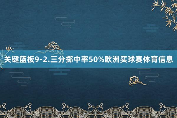 关键篮板9-2.三分掷中率50%欧洲买球赛体育信息