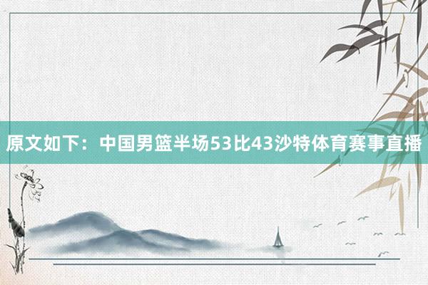 原文如下：中国男篮半场53比43沙特体育赛事直播