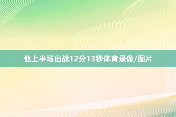 他上半场出战12分13秒体育录像/图片