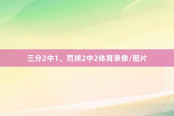 三分2中1、罚球2中2体育录像/图片