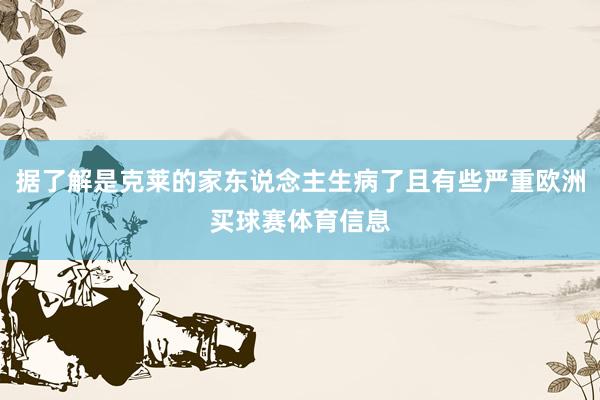 据了解是克莱的家东说念主生病了且有些严重欧洲买球赛体育信息