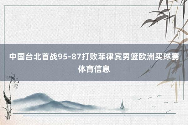 中国台北首战95-87打败菲律宾男篮欧洲买球赛体育信息