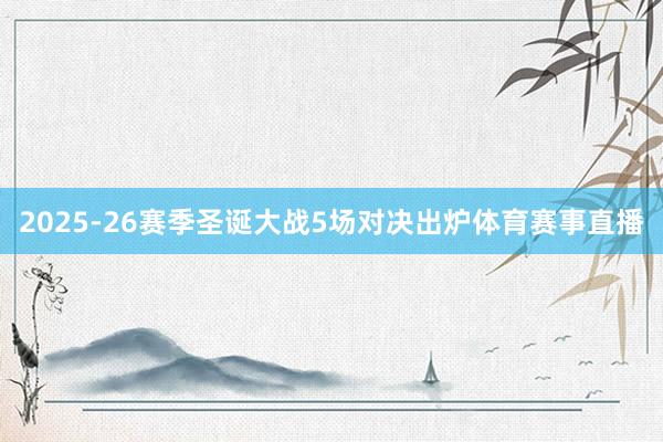 2025-26赛季圣诞大战5场对决出炉体育赛事直播