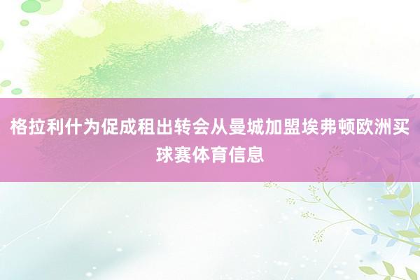 格拉利什为促成租出转会从曼城加盟埃弗顿欧洲买球赛体育信息