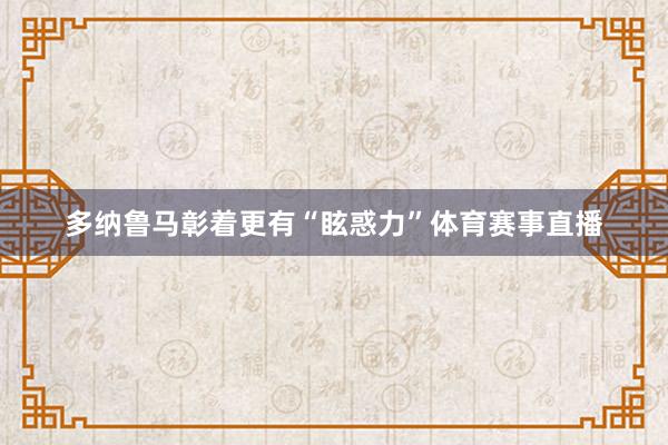 多纳鲁马彰着更有“眩惑力”体育赛事直播