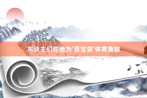东谈主们称他为‘百宝袋’体育集锦