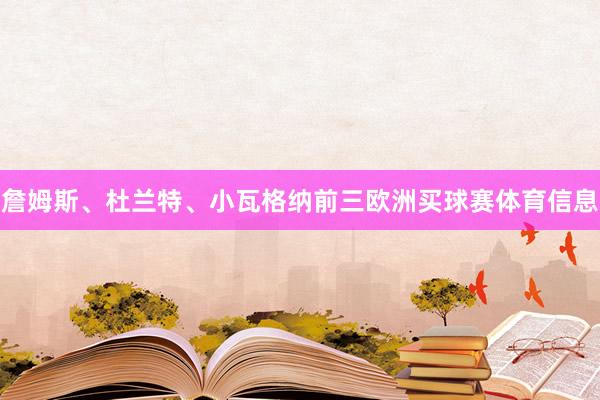 詹姆斯、杜兰特、小瓦格纳前三欧洲买球赛体育信息