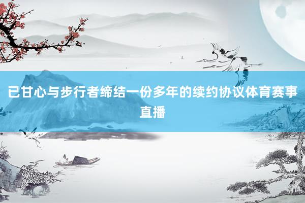 已甘心与步行者缔结一份多年的续约协议体育赛事直播