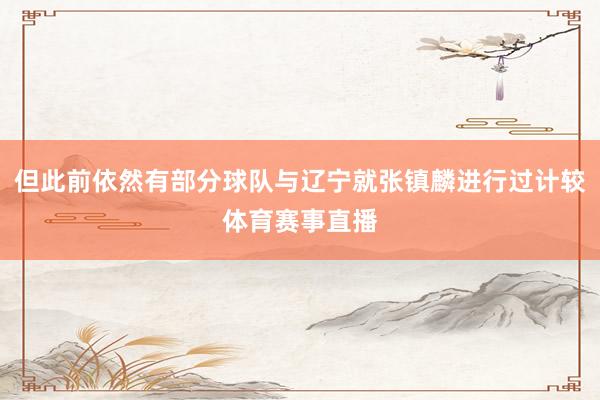 但此前依然有部分球队与辽宁就张镇麟进行过计较体育赛事直播