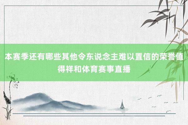 本赛季还有哪些其他令东说念主难以置信的荣誉值得祥和体育赛事直播
