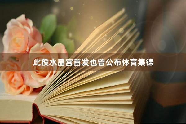 此役水晶宫首发也曾公布体育集锦