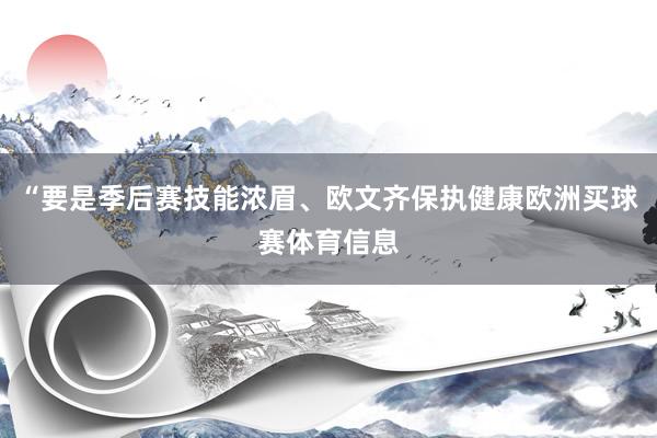 “要是季后赛技能浓眉、欧文齐保执健康欧洲买球赛体育信息