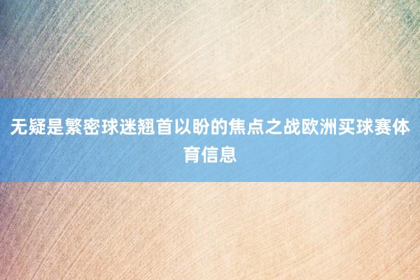 无疑是繁密球迷翘首以盼的焦点之战欧洲买球赛体育信息