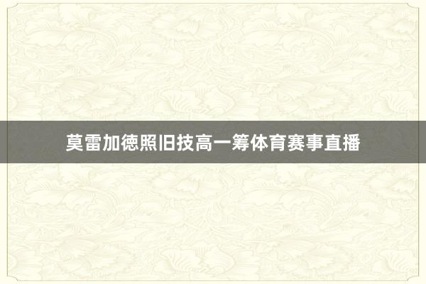 莫雷加徳照旧技高一筹体育赛事直播