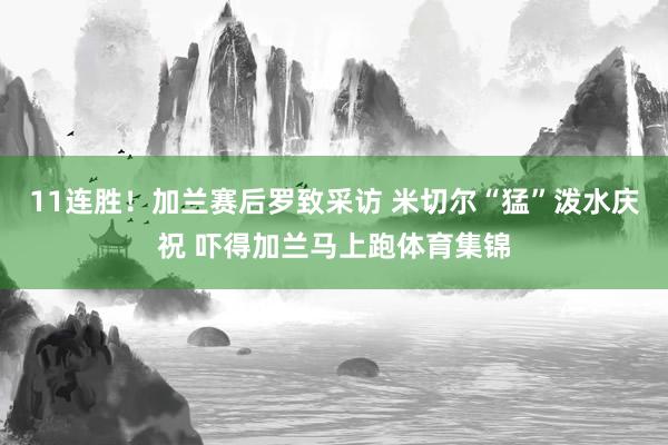 11连胜！加兰赛后罗致采访 米切尔“猛”泼水庆祝 吓得加兰马上跑体育集锦