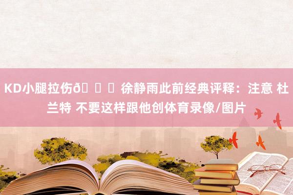 KD小腿拉伤🐋徐静雨此前经典评释：注意 杜兰特 不要这样跟他创体育录像/图片