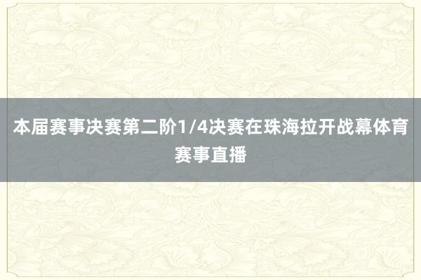 本届赛事决赛第二阶1/4决赛在珠海拉开战幕体育赛事直播