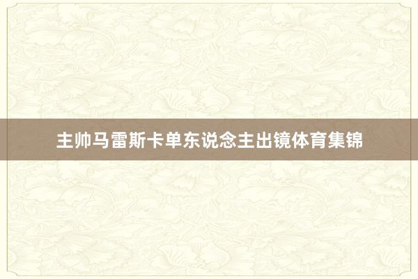 主帅马雷斯卡单东说念主出镜体育集锦