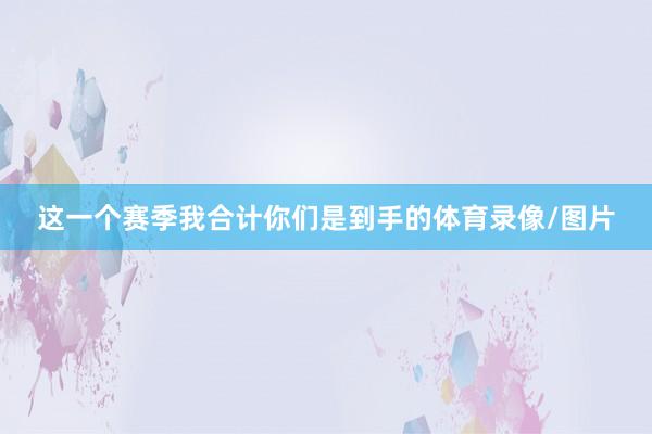 这一个赛季我合计你们是到手的体育录像/图片