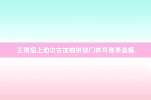 王刚插上助攻古加抽射破门体育赛事直播