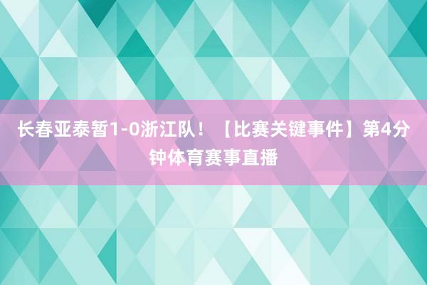 长春亚泰暂1-0浙江队！【比赛关键事件】第4分钟体育赛事直播
