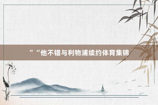 ”“他不错与利物浦续约体育集锦