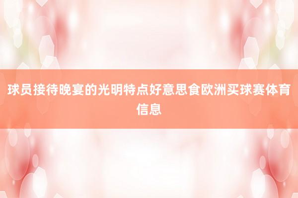 球员接待晚宴的光明特点好意思食欧洲买球赛体育信息