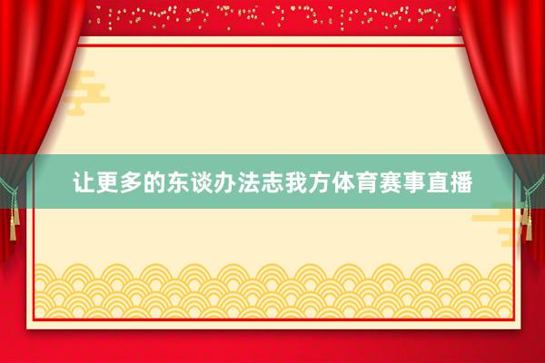 让更多的东谈办法志我方体育赛事直播