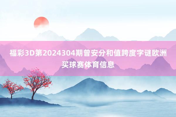 福彩3D第2024304期曾安分和值跨度字谜欧洲买球赛体育信息