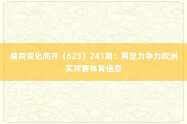 晴雨变化间开（623）　　241期：两足力争力欧洲买球赛体育信息