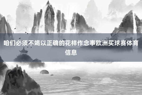 咱们必须不竭以正确的花样作念事欧洲买球赛体育信息