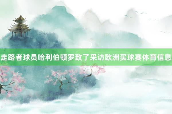 走路者球员哈利伯顿罗致了采访欧洲买球赛体育信息