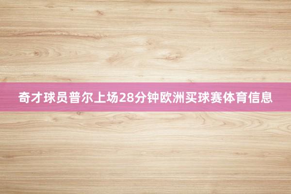 奇才球员普尔上场28分钟欧洲买球赛体育信息