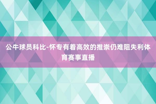 公牛球员科比-怀专有着高效的推崇仍难阻失利体育赛事直播