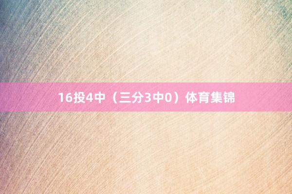 16投4中（三分3中0）体育集锦