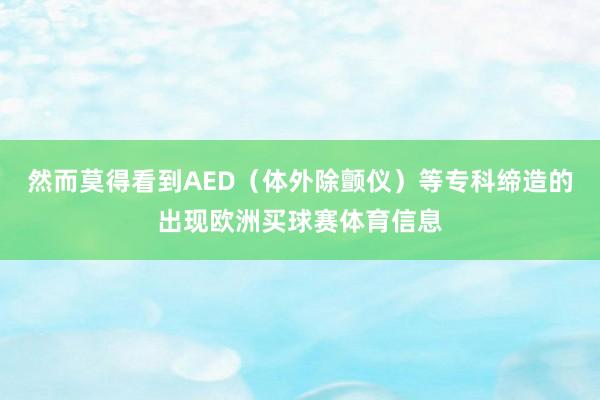 然而莫得看到AED（体外除颤仪）等专科缔造的出现欧洲买球赛体育信息