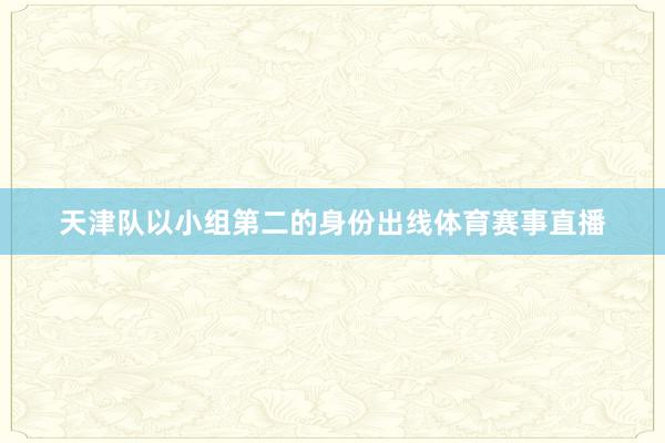 天津队以小组第二的身份出线体育赛事直播
