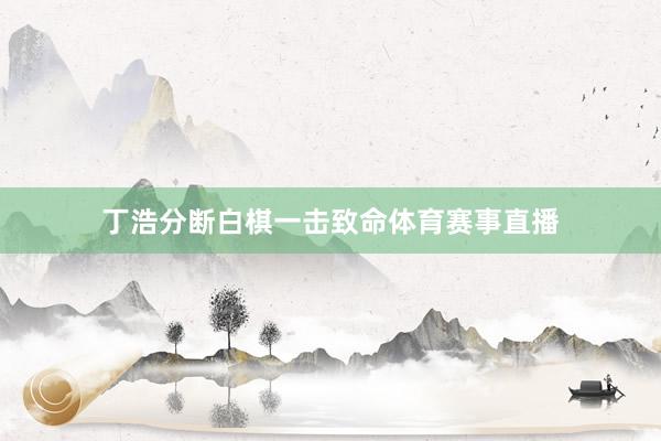 丁浩分断白棋一击致命体育赛事直播