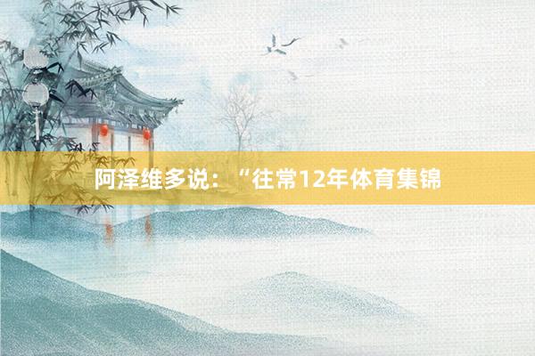 阿泽维多说：“往常12年体育集锦