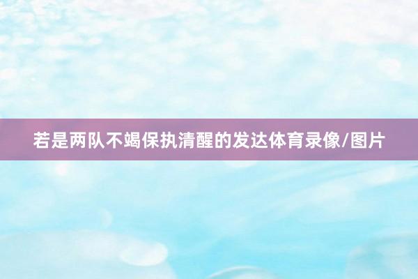 若是两队不竭保执清醒的发达体育录像/图片