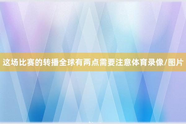 这场比赛的转播全球有两点需要注意体育录像/图片